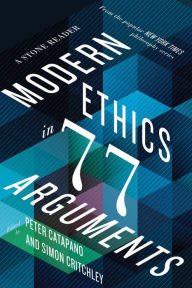 Title: Modern Ethics in 77 Arguments: A Stone Reader, Author: Peter Catapano