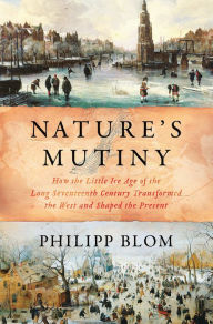Title: Nature's Mutiny: How the Little Ice Age of the Long Seventeenth Century Transformed the West and Shaped the Present, Author: Philipp Blom