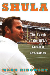Title: Shula: The Coach of the NFL's Greatest Generation, Author: Mark Ribowsky