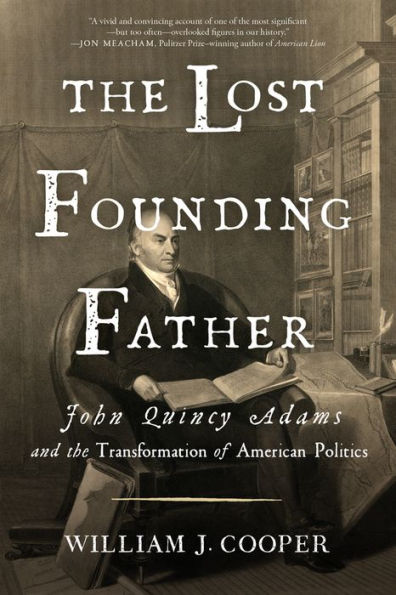 The Lost Founding Father: John Quincy Adams and the Transformation of American Politics