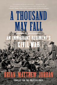 Title: A Thousand May Fall: An Immigrant Regiment's Civil War, Author: Brian Matthew Jordan