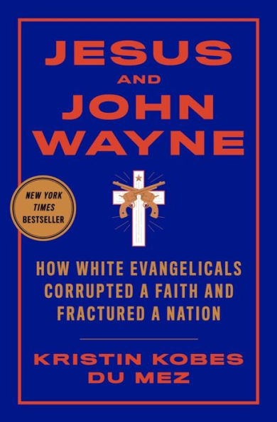 Jesus and John Wayne: How White Evangelicals Corrupted a Faith and Fractured a Nation