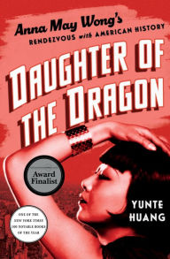 Title: Daughter of the Dragon: Anna May Wong's Rendezvous with American History, Author: Yunte  Huang