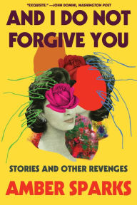 Free books to download on tablet And I Do Not Forgive You: Stories and Other Revenges  by Amber Sparks (English literature) 9781631496219