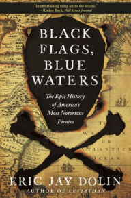 Title: Black Flags, Blue Waters: The Epic History of America's Most Notorious Pirates, Author: Eric Jay Dolin