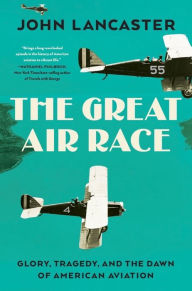 Title: The Great Air Race: Glory, Tragedy, and the Dawn of American Aviation, Author: John Lancaster
