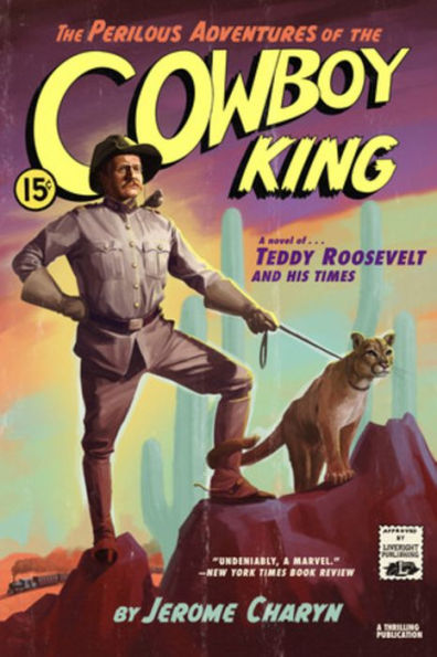 the Perilous Adventures of Cowboy King: A Novel Teddy Roosevelt and His Times