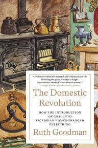 Title: The Domestic Revolution: How the Introduction of Coal into Victorian Homes Changed Everything, Author: Ruth Goodman