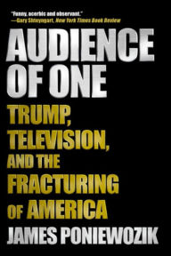 Title: Audience of One: Trump, Television, and the Fracturing of America, Author: James Poniewozik