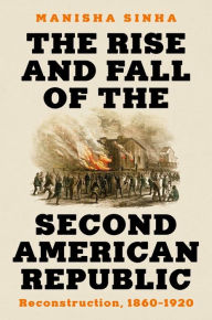 Title: The Rise and Fall of the Second American Republic: Reconstruction, 1860-1920, Author: Manisha Sinha