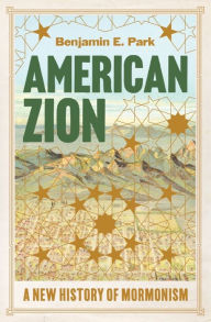 Title: American Zion: A New History of Mormonism, Author: Benjamin E. Park