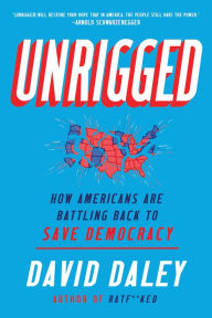 Title: Unrigged: How Americans Are Battling Back to Save Democracy, Author: David Daley