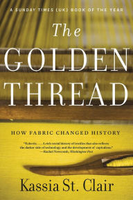 Title: The Golden Thread: How Fabric Changed History, Author: Kassia St. Clair