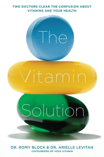 the Vitamin Solution: Two Doctors Clear Confusion about Vitamins and Your Health