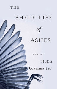 Title: The Shelf Life of Ashes: A Memoir, Author: Hollis Giammatteo