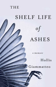 Title: The Shelf Life of Ashes: A Memoir, Author: Hollis Giammatteo