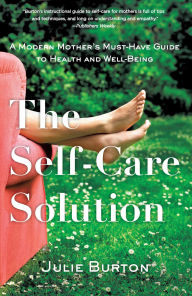 Title: The Self-Care Solution: A Modern Mother's Must-Have Guide to Health and Well-Being, Author: Julie Burton