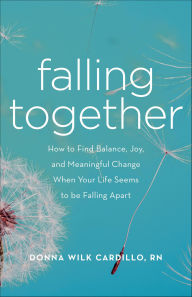 Title: Falling Together: How to Find Balance, Joy, and Meaningful Change When Your Life Seems to be Falling Apart, Author: Donna Wilk Cardillo