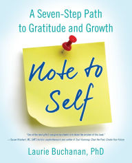 Title: Note to Self: A Seven-Step Path to Gratitude and Growth, Author: Laurie Buchanan PhD