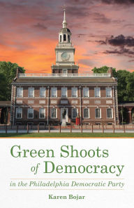 Title: Green Shoots of Democracy within the Philadelphia Democratic Party, Author: Karen Bojar