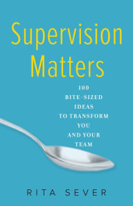 Title: Supervision Matters: 100 Bite-Sized Ideas to Transform You and Your Team, Author: Rita Sever