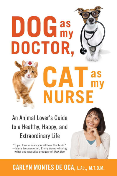 Dog as My Doctor, Cat Nurse: An Animal Lover's Guide to a Healthy, Happy, and Extraordinary Life