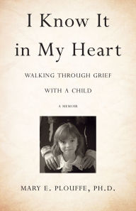 Title: I Know It in My Heart: Walking through Grief with a Child, Author: Evan Mazunik