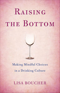 Title: Raising the Bottom: Making Mindful Choices in a Drinking Culture, Author: Lisa Boucher