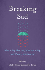 Title: Breaking Sad: What to Say After Loss, What Not to Say, and When to Just Show Up, Author: Shelly Fisher