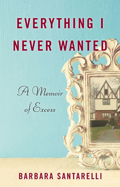 Everything I Never Wanted: A Memoir of Excess