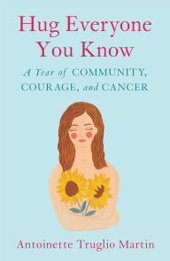 Title: Hug Everyone You Know: A Year of Community, Courage, and Cancer, Author: Daniela Rusoova