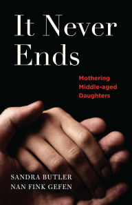 Title: It Never Ends: Mothering Middle-Aged Daughters, Author: Nan Gefen