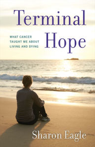 Title: Terminal Hope: What Cancer Taught Me About Living and Dying, Author: Sharon Eagle