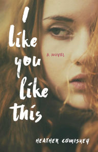 Title: I Like You Like This: A Novel, Author: Heather Cumiskey