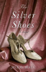 Title: The Silver Shoes: A Novel, Author: Jill G. Hall
