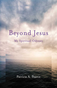 Title: Beyond Jesus: My Spiritual Odyssey, Author: Patricia A. Pearce