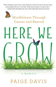 Title: Here We Grow: Mindfulness through Cancer and Beyond, Author: Paige Davis