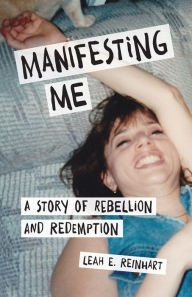 Title: Manifesting Me: A Story of Rebellion and Redemption, Author: Leah E. Reinhart