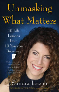 Title: Unmasking What Matters: 10 Life Lessons From 10 Years on Broadway, Author: Sandra Joseph