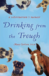 Title: Drinking from the Trough: A Veterinarian's Memoir, Author: Mary E. Carlson DVM