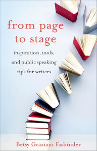 Title: From Page to Stage: Inspiration, Tools, and Public Speaking Tips for Writers, Author: Betsy Graziani Fasbinder