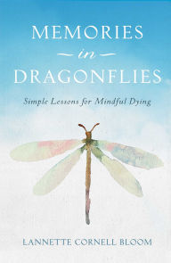 Title: Memories in Dragonflies: Simple Lessons for Mindful Dying, Author: Lannette Cornell Bloom