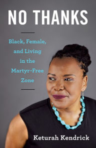 Title: No Thanks: Black, Female, and Living in the Martyr-Free Zone, Author: Keturah Kendrick