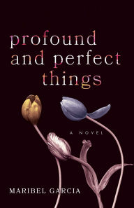 Title: Profound and Perfect Things: A Novel, Author: Maribel Garcia