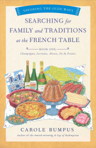 Title: Searching for Family and Traditions at the French Table, Book One (Champagne, Alsace, Lorraine, and Paris regions): Savoring the Olde Ways Series: Book One, Author: Carole Bumpus