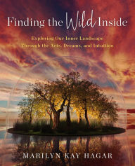 Title: Finding the Wild Inside: Exploring Our Inner Landscape Through the Arts, Dreams and Intuition, Author: Marilyn K. Hagar