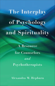Title: The Interplay of Psychology and Spirituality: A Resource for Counselors and Psychotherapists, Author: Alexandra M. Hepburn