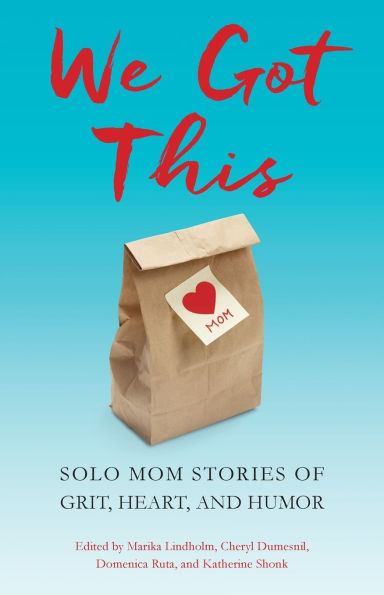 We Got This: Solo Mom Stories of Grit, Heart, and Humor