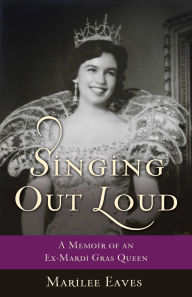 Title: Singing Out Loud: A Memoir of an Ex-Mardi Gras Queen, Author: Marilee Eaves