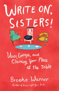 Title: Write On, Sisters!: Voice, Courage, and Claiming Your Place at the Table, Author: Brooke Warner